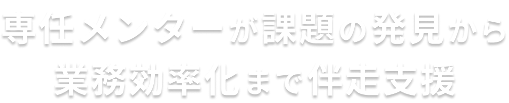 専任メンターが課題の発見から業務効率化まで伴走支援